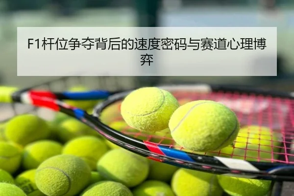 F1杆位争夺背后的速度密码与赛道心理博弈