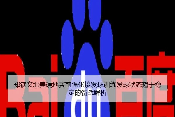 郑钦文北美硬地赛前强化接发球训练发球状态趋于稳定的备战解析