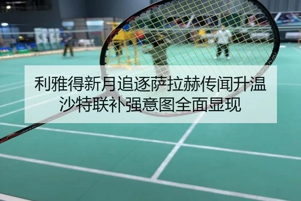 利雅得新月追逐萨拉赫传闻升温 沙特联补强意图全面显现