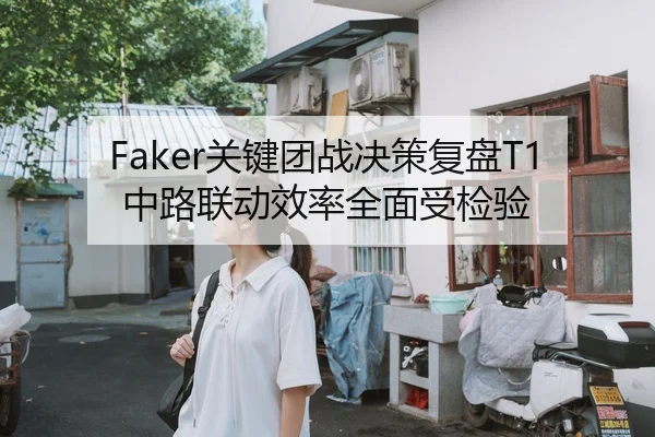 Faker关键团战决策复盘T1中路联动效率全面受检验