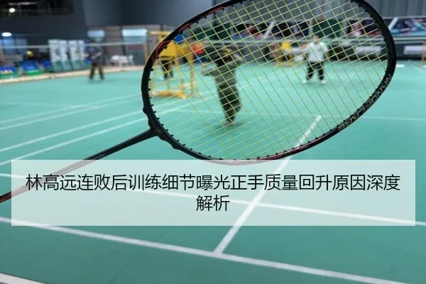 林高远连败后训练细节曝光正手质量回升原因深度解析