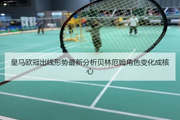 皇马欧冠出线形势最新分析贝林厄姆角色变化成核心